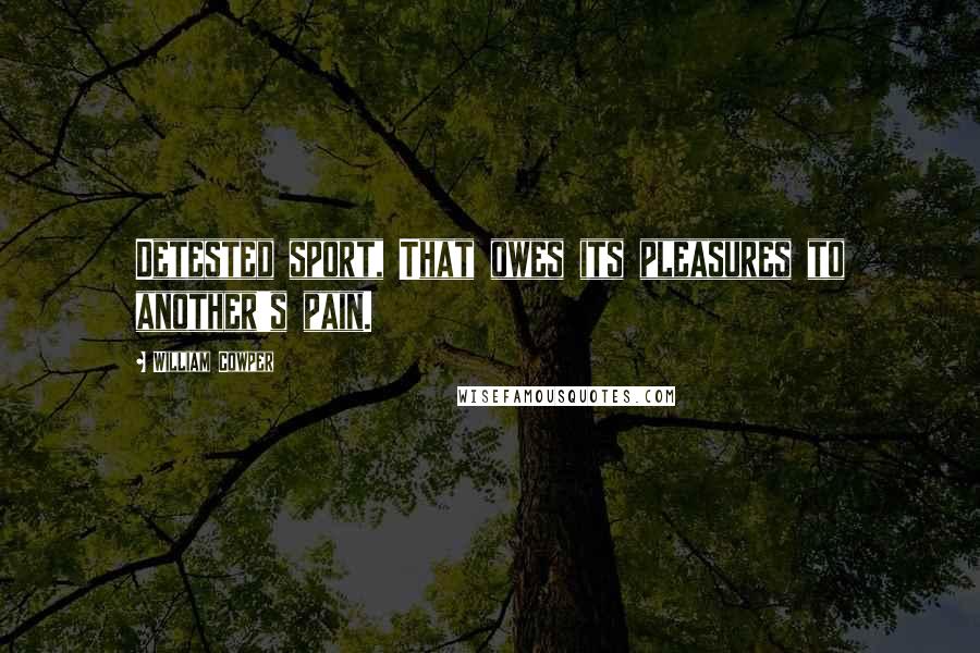 William Cowper Quotes: Detested sport, That owes its pleasures to another's pain.