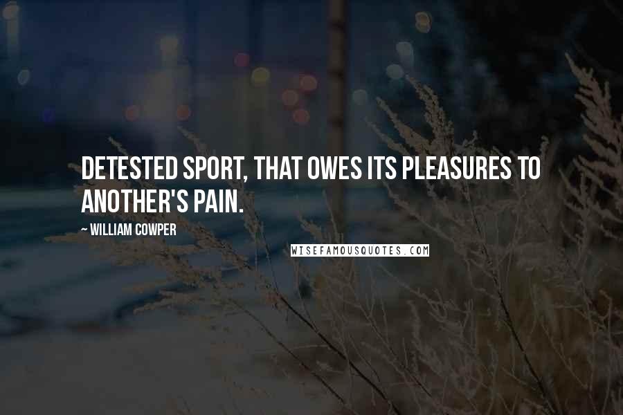 William Cowper Quotes: Detested sport, That owes its pleasures to another's pain.