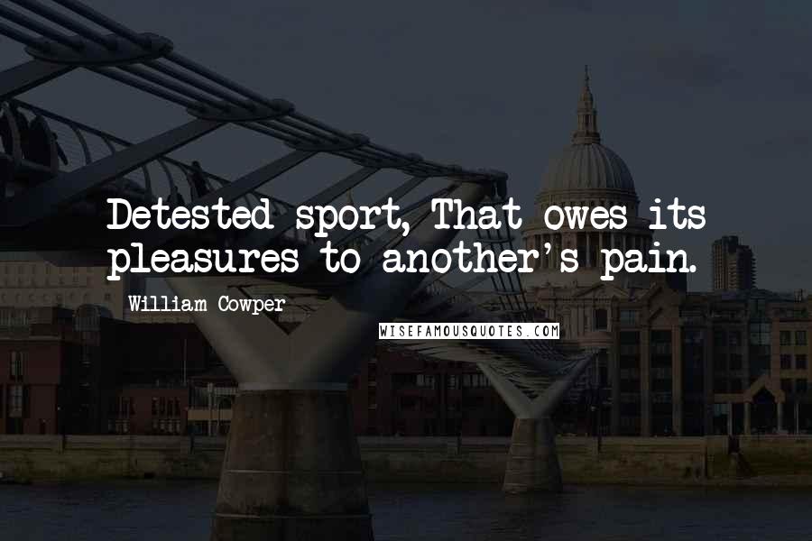 William Cowper Quotes: Detested sport, That owes its pleasures to another's pain.