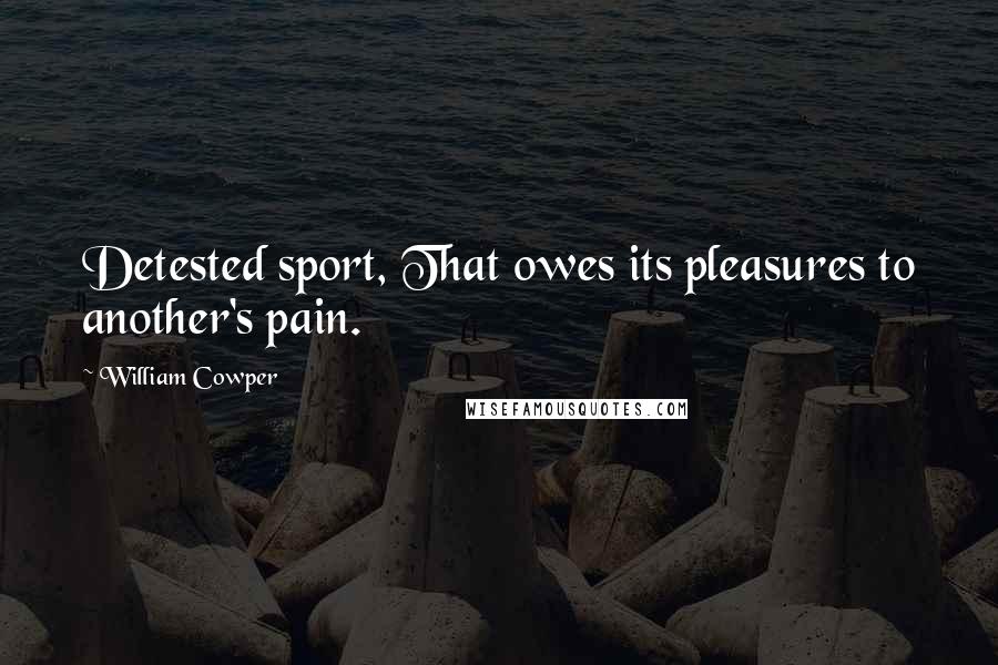 William Cowper Quotes: Detested sport, That owes its pleasures to another's pain.