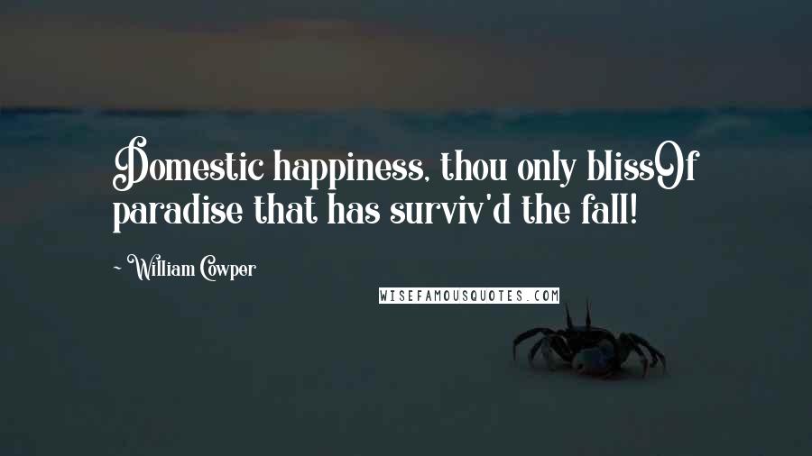 William Cowper Quotes: Domestic happiness, thou only blissOf paradise that has surviv'd the fall!