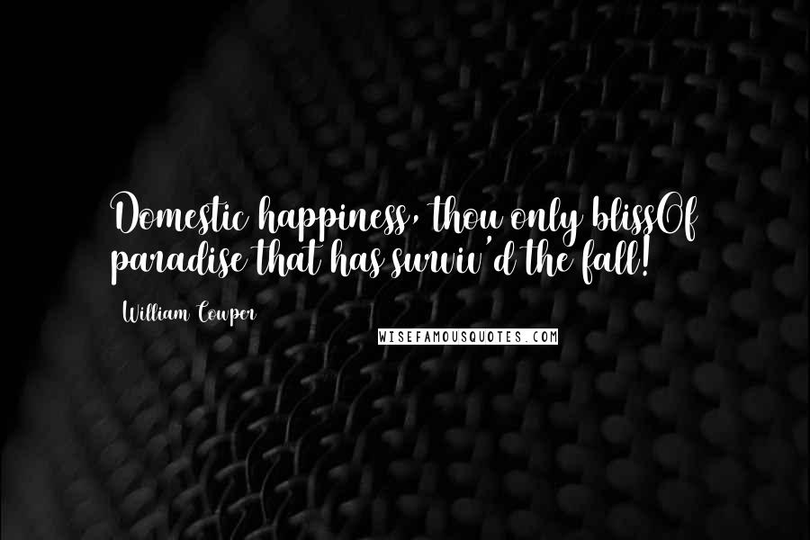 William Cowper Quotes: Domestic happiness, thou only blissOf paradise that has surviv'd the fall!