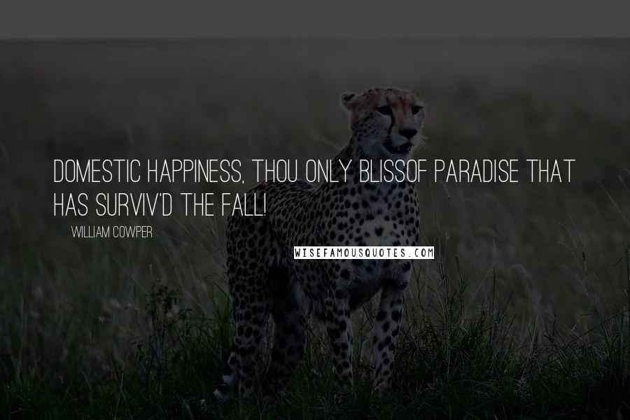 William Cowper Quotes: Domestic happiness, thou only blissOf paradise that has surviv'd the fall!