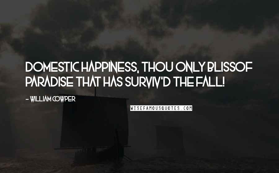 William Cowper Quotes: Domestic happiness, thou only blissOf paradise that has surviv'd the fall!