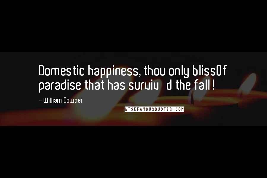 William Cowper Quotes: Domestic happiness, thou only blissOf paradise that has surviv'd the fall!