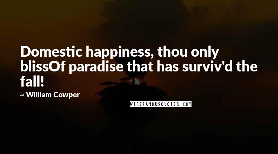 William Cowper Quotes: Domestic happiness, thou only blissOf paradise that has surviv'd the fall!