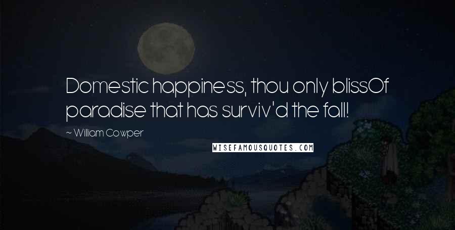 William Cowper Quotes: Domestic happiness, thou only blissOf paradise that has surviv'd the fall!