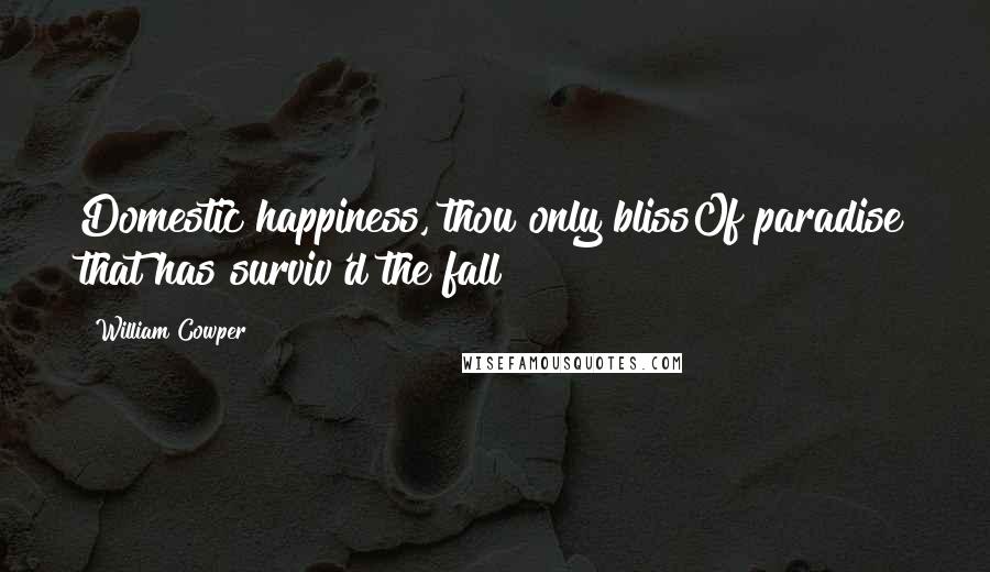 William Cowper Quotes: Domestic happiness, thou only blissOf paradise that has surviv'd the fall!