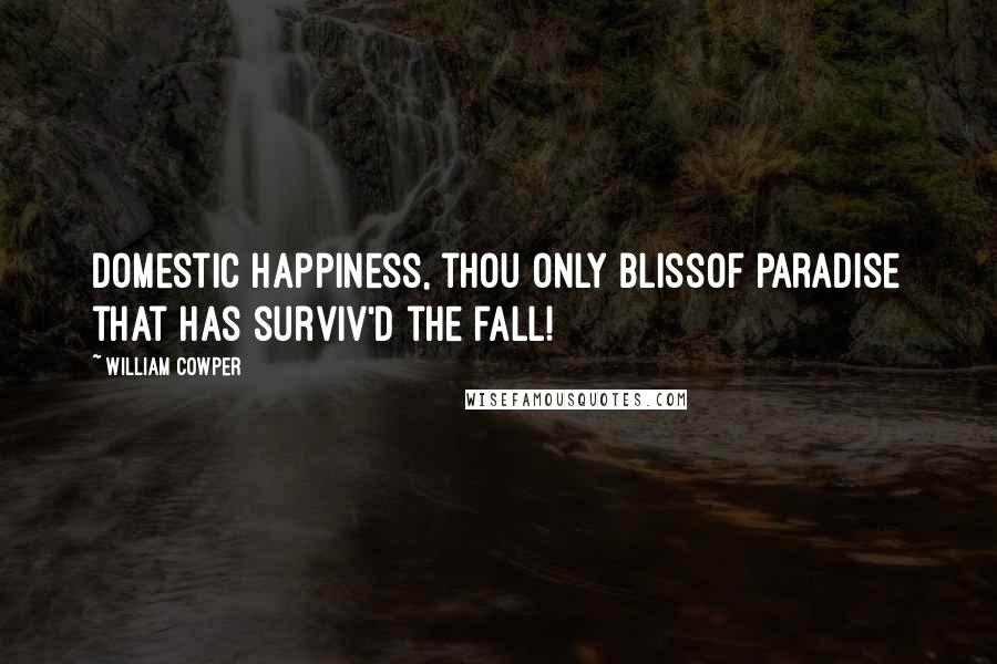 William Cowper Quotes: Domestic happiness, thou only blissOf paradise that has surviv'd the fall!