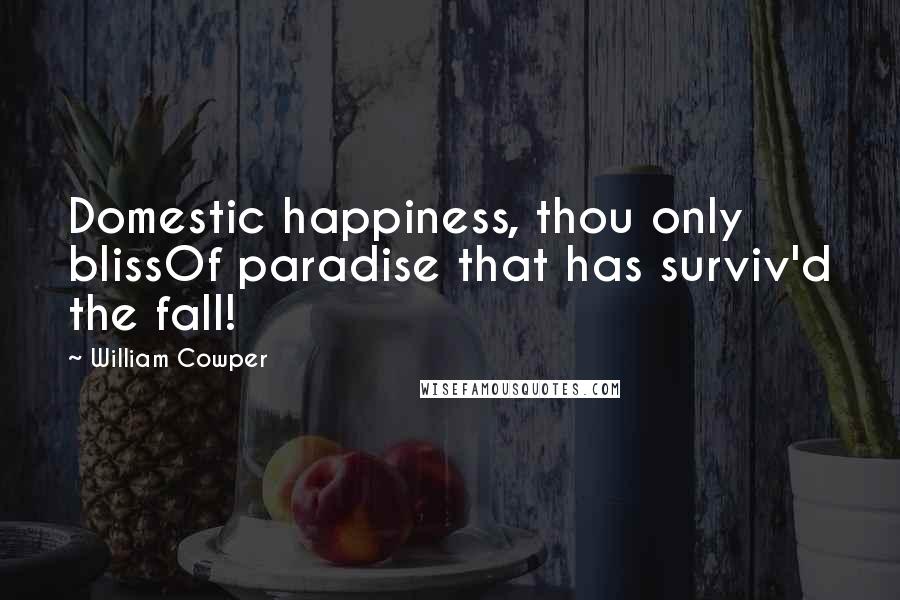 William Cowper Quotes: Domestic happiness, thou only blissOf paradise that has surviv'd the fall!