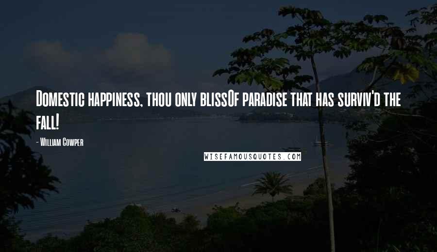 William Cowper Quotes: Domestic happiness, thou only blissOf paradise that has surviv'd the fall!