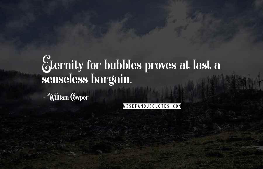 William Cowper Quotes: Eternity for bubbles proves at last a senseless bargain.