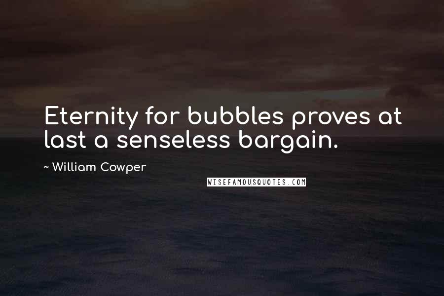 William Cowper Quotes: Eternity for bubbles proves at last a senseless bargain.