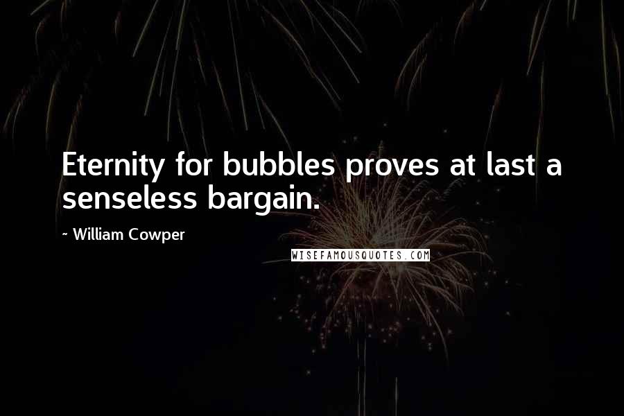 William Cowper Quotes: Eternity for bubbles proves at last a senseless bargain.