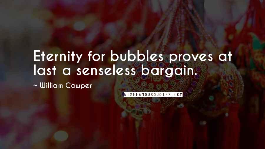 William Cowper Quotes: Eternity for bubbles proves at last a senseless bargain.