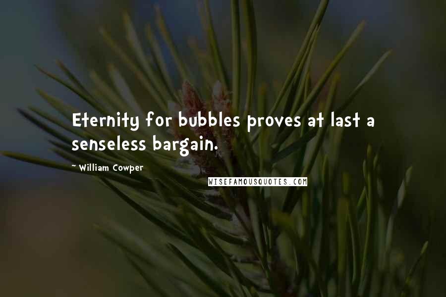 William Cowper Quotes: Eternity for bubbles proves at last a senseless bargain.