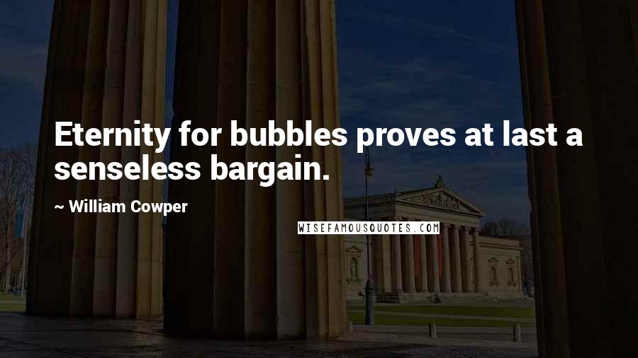 William Cowper Quotes: Eternity for bubbles proves at last a senseless bargain.