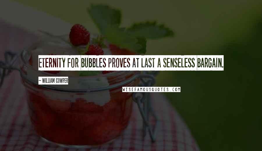 William Cowper Quotes: Eternity for bubbles proves at last a senseless bargain.