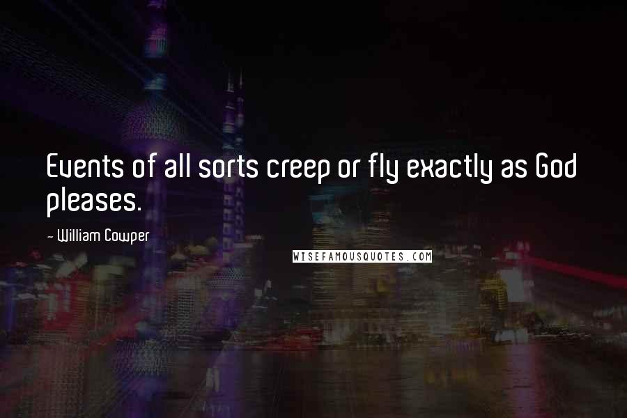 William Cowper Quotes: Events of all sorts creep or fly exactly as God pleases.