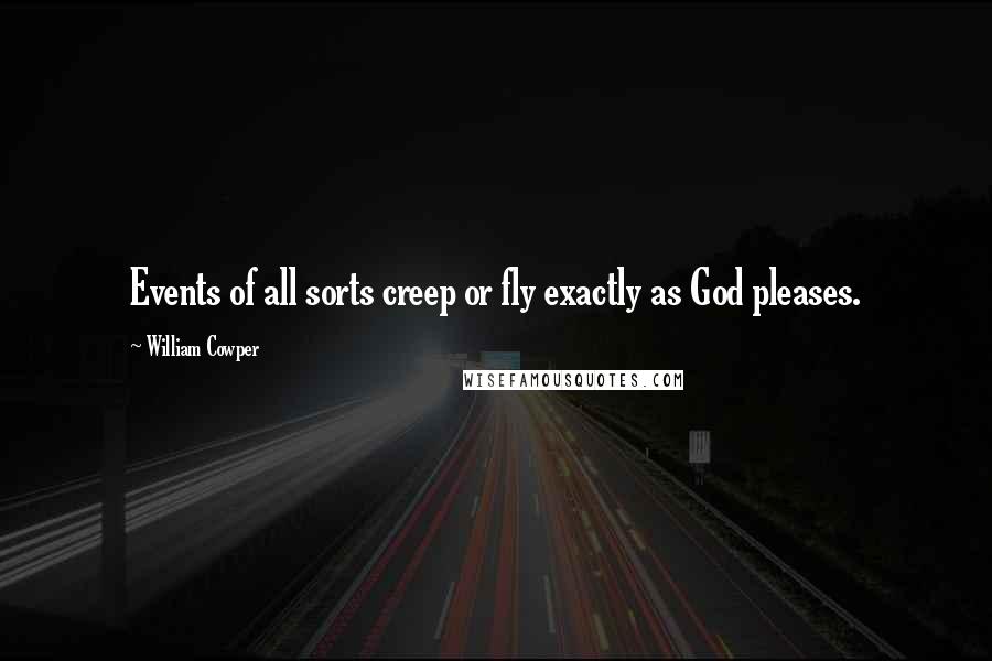 William Cowper Quotes: Events of all sorts creep or fly exactly as God pleases.