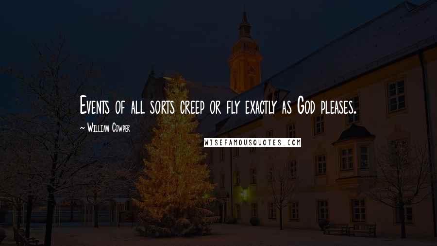 William Cowper Quotes: Events of all sorts creep or fly exactly as God pleases.