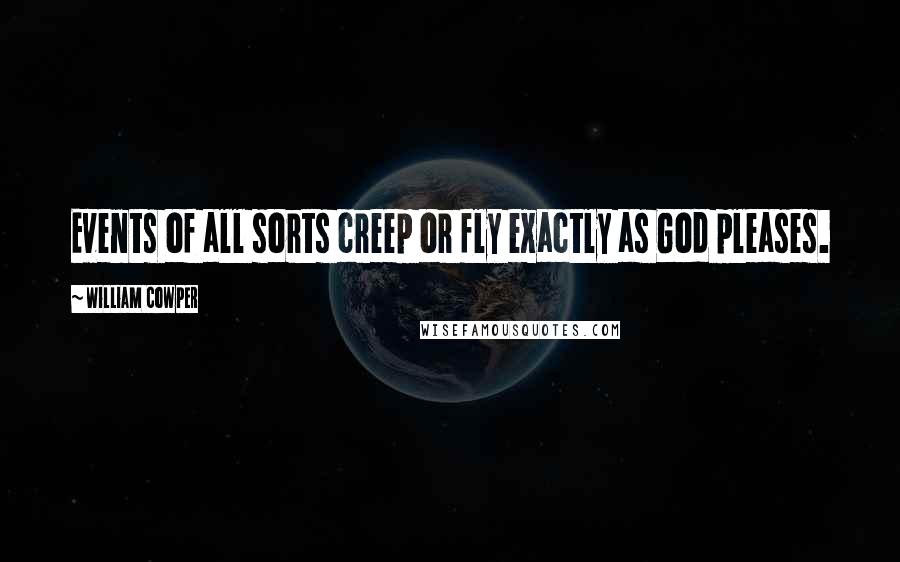 William Cowper Quotes: Events of all sorts creep or fly exactly as God pleases.