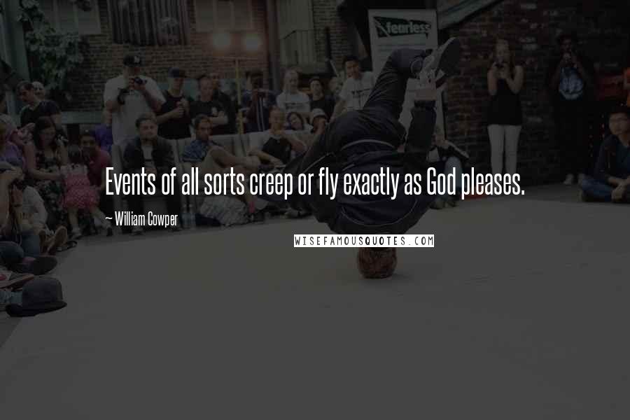 William Cowper Quotes: Events of all sorts creep or fly exactly as God pleases.
