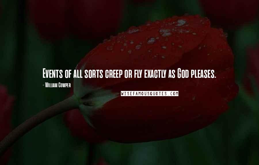 William Cowper Quotes: Events of all sorts creep or fly exactly as God pleases.