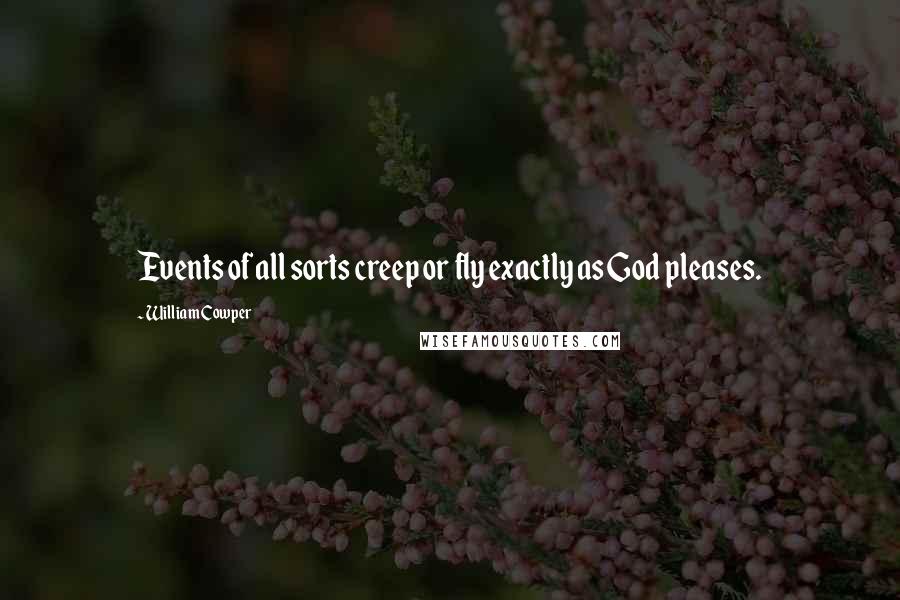 William Cowper Quotes: Events of all sorts creep or fly exactly as God pleases.