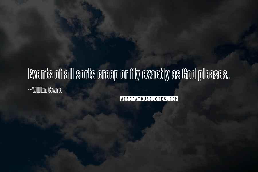 William Cowper Quotes: Events of all sorts creep or fly exactly as God pleases.