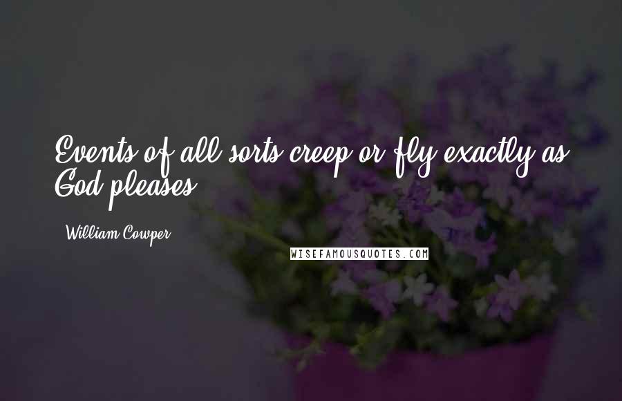 William Cowper Quotes: Events of all sorts creep or fly exactly as God pleases.