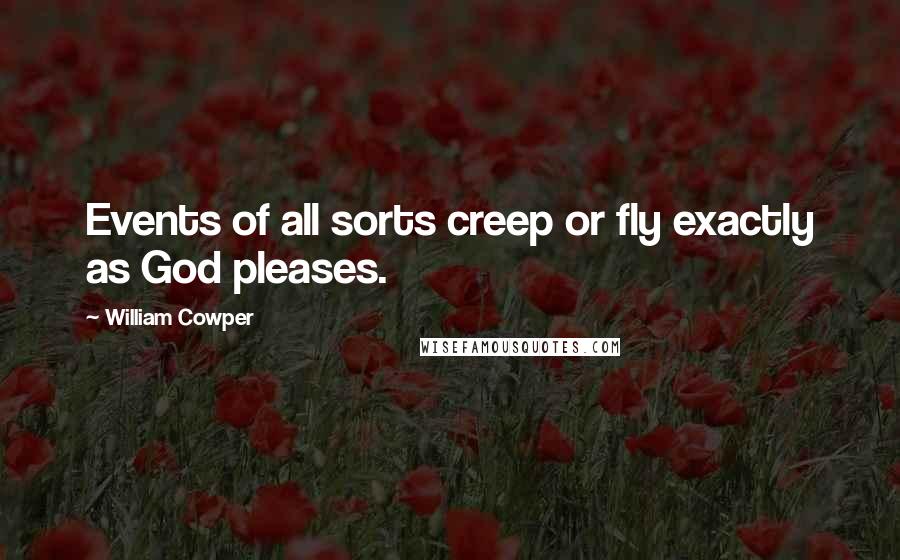 William Cowper Quotes: Events of all sorts creep or fly exactly as God pleases.