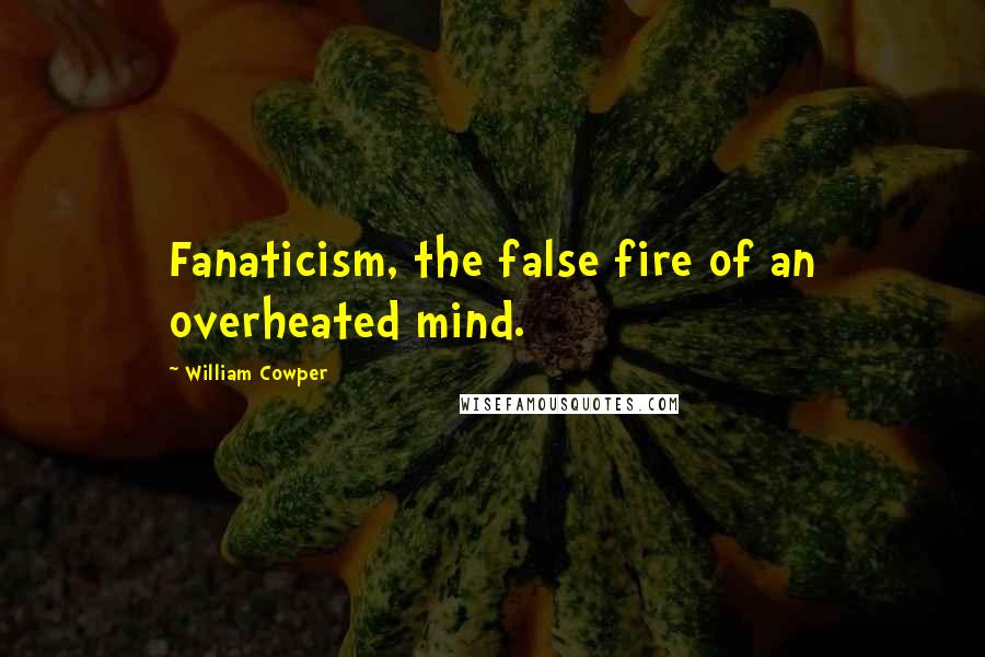 William Cowper Quotes: Fanaticism, the false fire of an overheated mind.