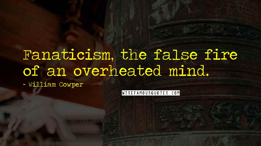 William Cowper Quotes: Fanaticism, the false fire of an overheated mind.