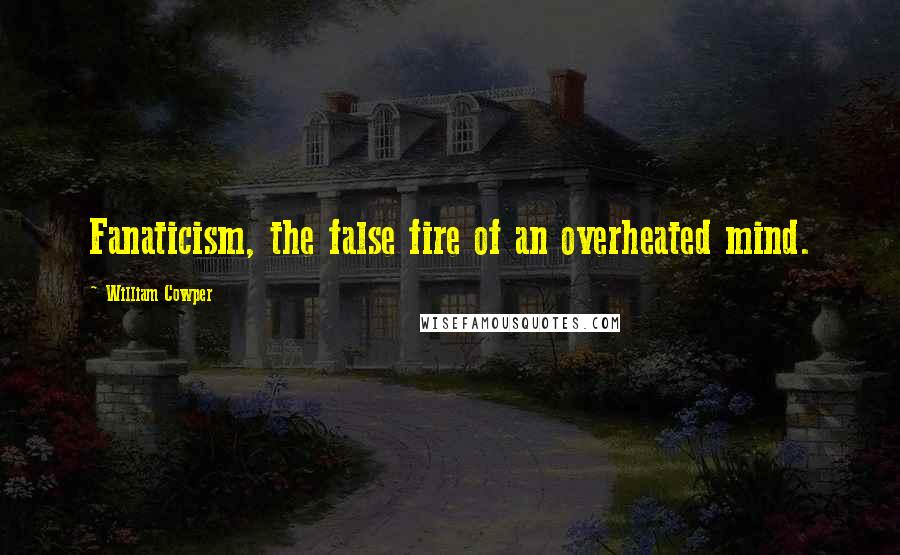 William Cowper Quotes: Fanaticism, the false fire of an overheated mind.