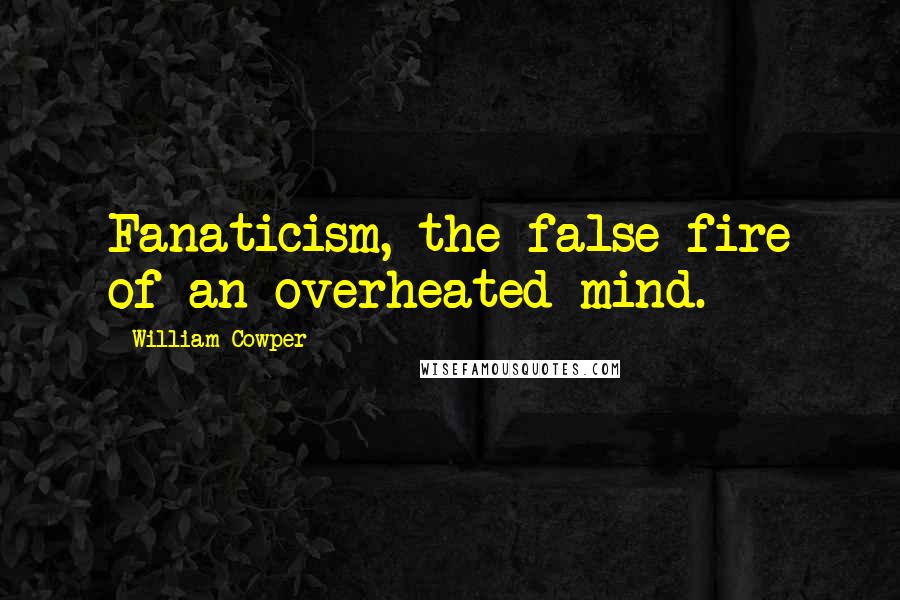 William Cowper Quotes: Fanaticism, the false fire of an overheated mind.