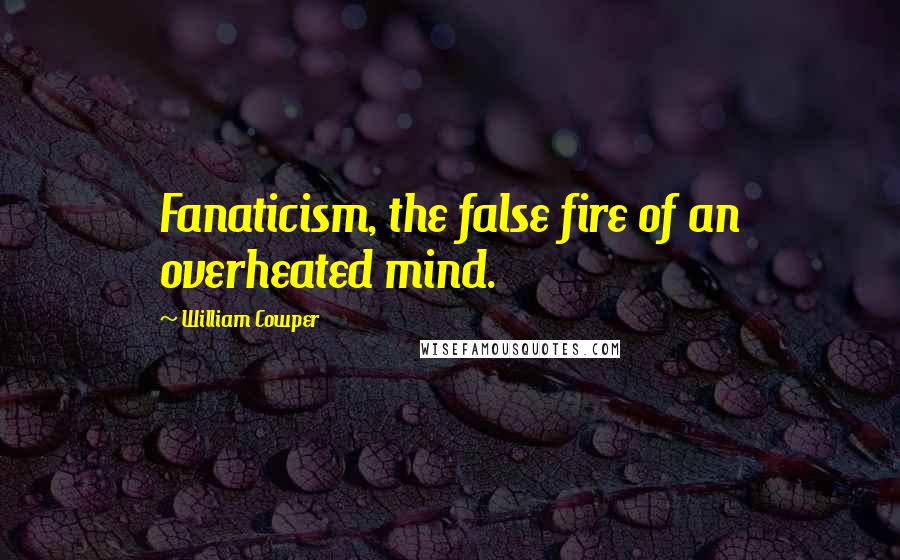 William Cowper Quotes: Fanaticism, the false fire of an overheated mind.