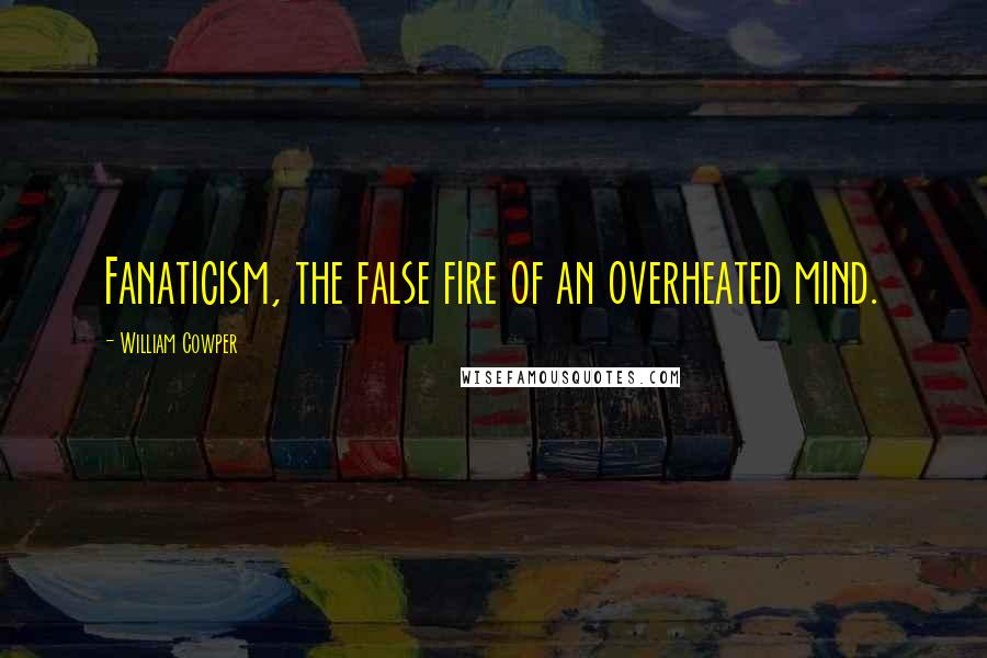 William Cowper Quotes: Fanaticism, the false fire of an overheated mind.