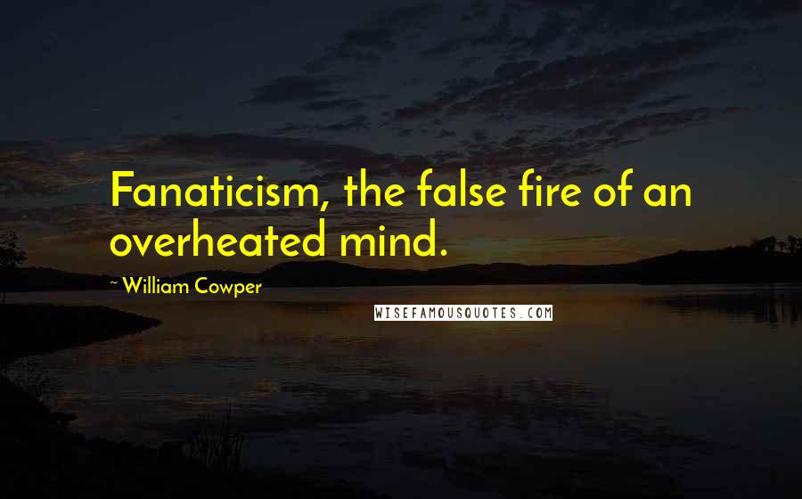 William Cowper Quotes: Fanaticism, the false fire of an overheated mind.