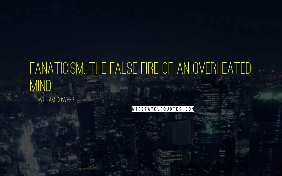 William Cowper Quotes: Fanaticism, the false fire of an overheated mind.