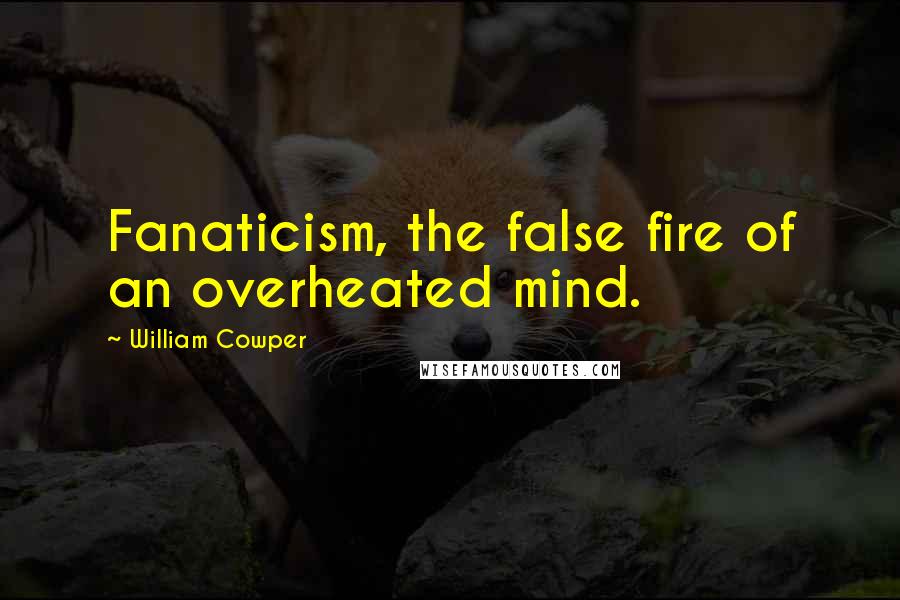 William Cowper Quotes: Fanaticism, the false fire of an overheated mind.