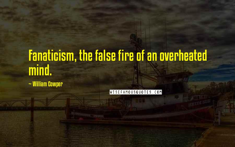 William Cowper Quotes: Fanaticism, the false fire of an overheated mind.