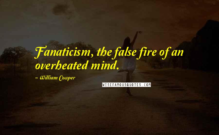 William Cowper Quotes: Fanaticism, the false fire of an overheated mind.