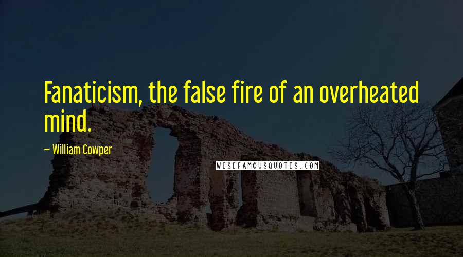 William Cowper Quotes: Fanaticism, the false fire of an overheated mind.