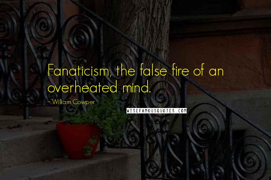 William Cowper Quotes: Fanaticism, the false fire of an overheated mind.