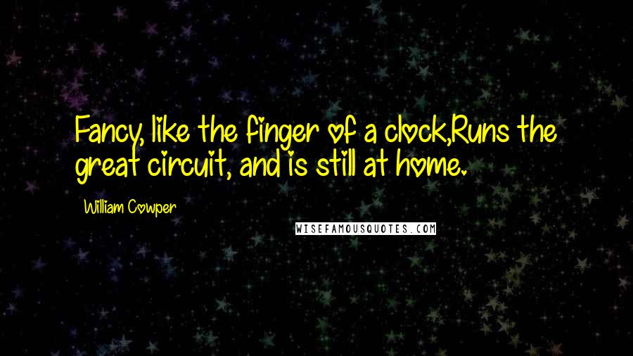 William Cowper Quotes: Fancy, like the finger of a clock,Runs the great circuit, and is still at home.