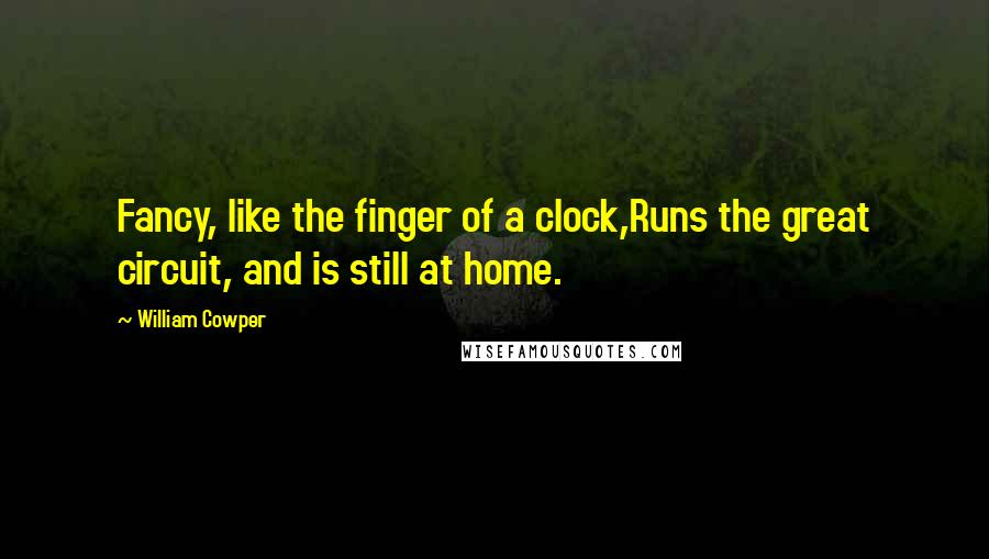 William Cowper Quotes: Fancy, like the finger of a clock,Runs the great circuit, and is still at home.