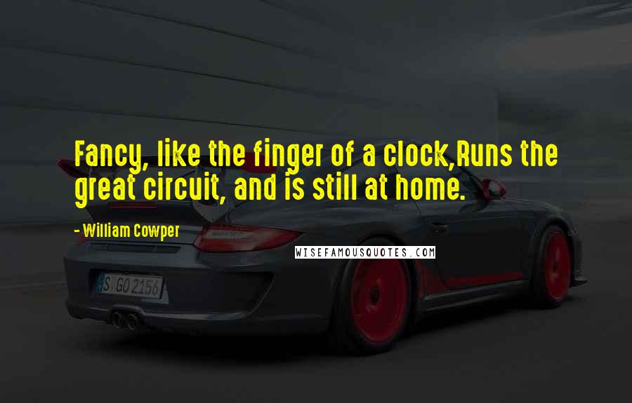 William Cowper Quotes: Fancy, like the finger of a clock,Runs the great circuit, and is still at home.