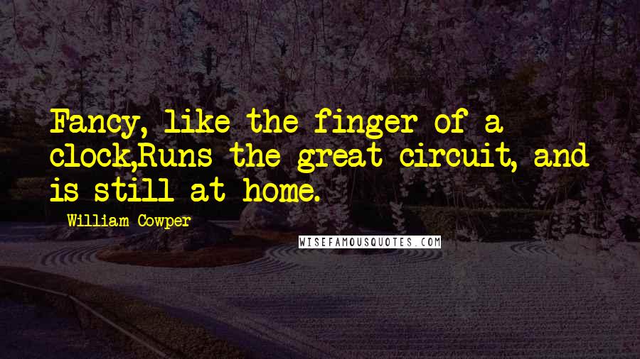 William Cowper Quotes: Fancy, like the finger of a clock,Runs the great circuit, and is still at home.