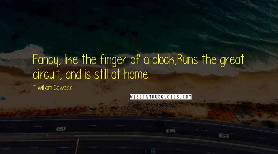 William Cowper Quotes: Fancy, like the finger of a clock,Runs the great circuit, and is still at home.